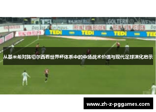 从基米希对阵切尔西看世界杯体系中的中场战术价值与现代足球演化启示 从基米希对阵切尔西看世界杯体系中的中场战术价值与现代足球演化启示