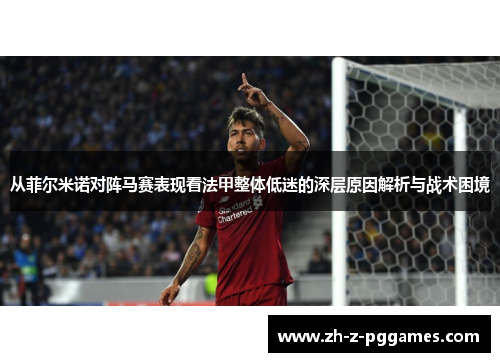 从菲尔米诺对阵马赛表现看法甲整体低迷的深层原因解析与战术困境