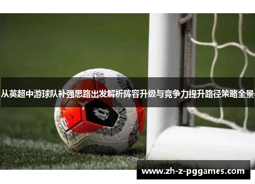从英超中游球队补强思路出发解析阵容升级与竞争力提升路径策略全景 从英超中游球队补强思路出发解析阵容升级与竞争力提升路径策略全景