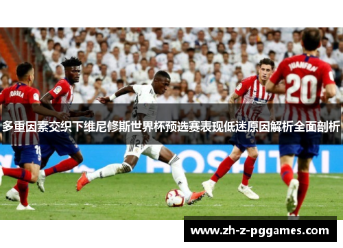 多重因素交织下维尼修斯世界杯预选赛表现低迷原因解析全面剖析
