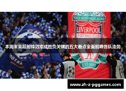 本周末英超前锋效率成胜负关键的五大看点全面前瞻各队走势