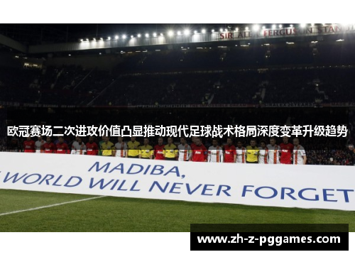 欧冠赛场二次进攻价值凸显推动现代足球战术格局深度变革升级趋势