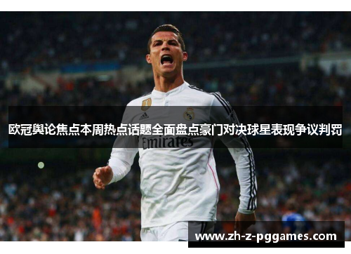 欧冠舆论焦点本周热点话题全面盘点豪门对决球星表现争议判罚 欧冠舆论焦点本周热点话题全面盘点豪门对决球星表现争议判罚