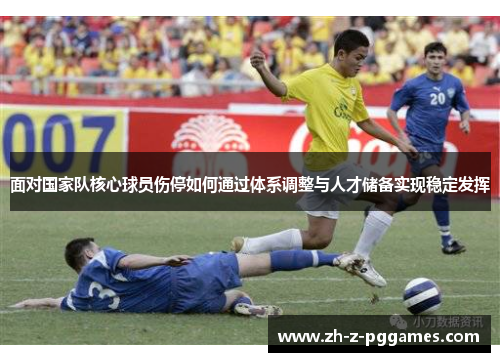 面对国家队核心球员伤停如何通过体系调整与人才储备实现稳定发挥 面对国家队核心球员伤停如何通过体系调整与人才储备实现稳定发挥