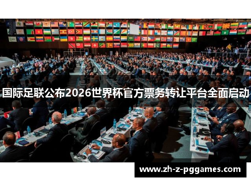 国际足联公布2026世界杯官方票务转让平台全面启动