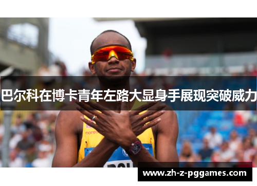 巴尔科在博卡青年左路大显身手展现突破威力