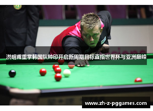 洪明甫重掌韩国队帅印开启新周期目标直指世界杯与亚洲巅峰