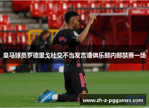 皇马球员罗德里戈社交不当发言遭俱乐部内部禁赛一场