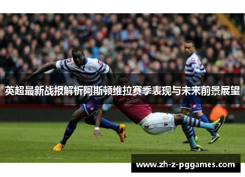 英超最新战报解析阿斯顿维拉赛季表现与未来前景展望 英超最新战报解析阿斯顿维拉赛季表现与未来前景展望