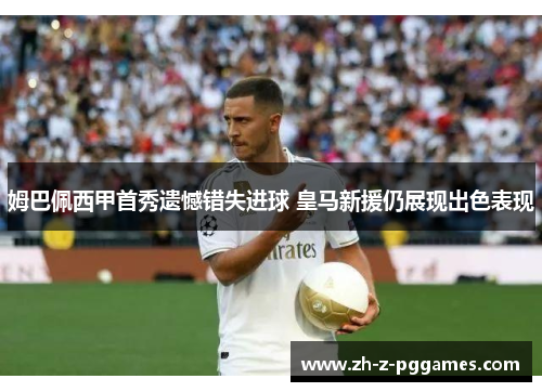 姆巴佩西甲首秀遗憾错失进球 皇马新援仍展现出色表现 姆巴佩西甲首秀遗憾错失进球 皇马新援仍展现出色表现