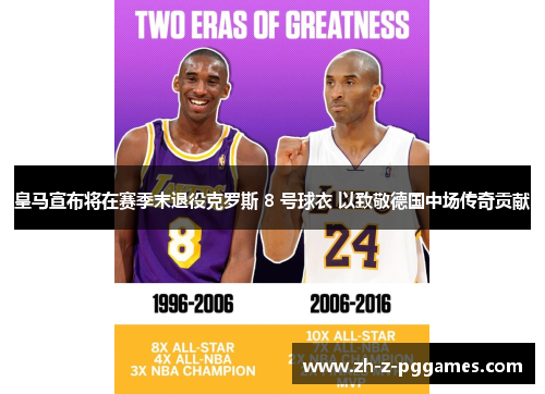 皇马宣布将在赛季末退役克罗斯 8 号球衣 以致敬德国中场传奇贡献 皇马宣布将在赛季末退役克罗斯 8 号球衣 以致敬德国中场传奇贡献