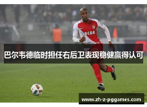 巴尔韦德临时担任右后卫表现稳健赢得认可 巴尔韦德临时担任右后卫表现稳健赢得认可