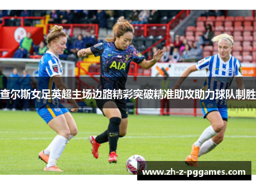查尔斯女足英超主场边路精彩突破精准助攻助力球队制胜
