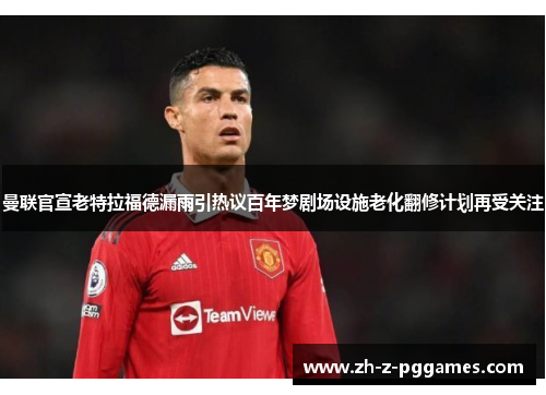 曼联官宣老特拉福德漏雨引热议百年梦剧场设施老化翻修计划再受关注 曼联官宣老特拉福德漏雨引热议百年梦剧场设施老化翻修计划再受关注